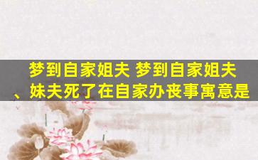 梦到自家姐夫 梦到自家姐夫、妹夫死了在自家办丧事寓意是